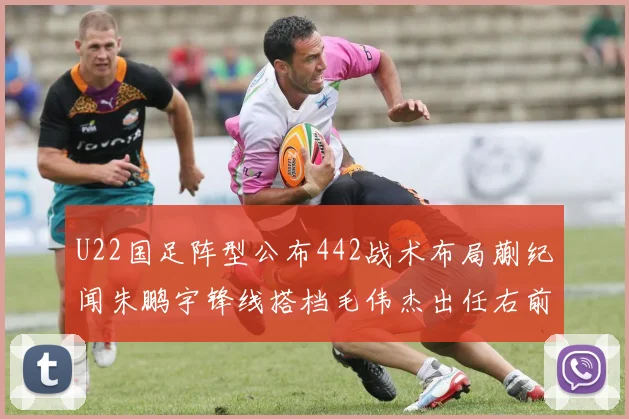 U22国足阵型公布442战术布局蒯纪闻朱鹏宇锋线搭档毛伟杰出任右前卫