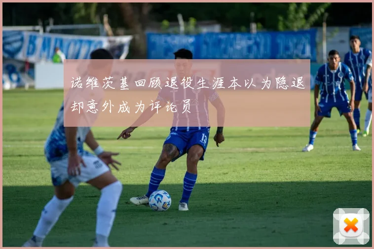 诺维茨基回顾退役生涯本以为隐退却意外成为评论员