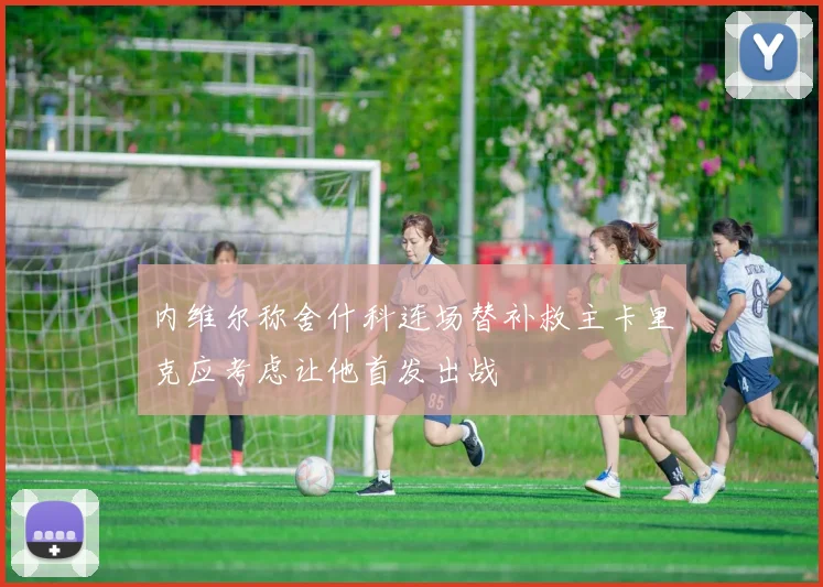 内维尔称舍什科连场替补救主卡里克应考虑让他首发出战